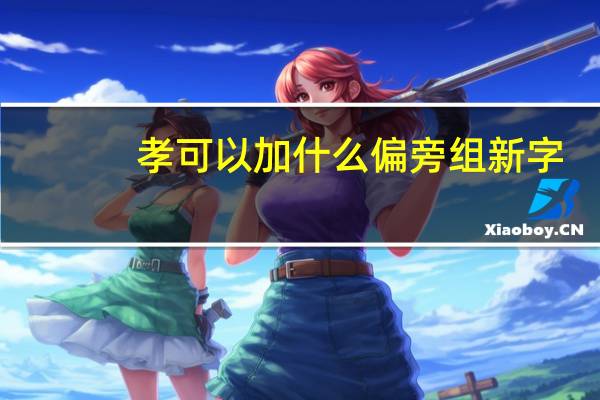 孝可以加什么偏旁组新字