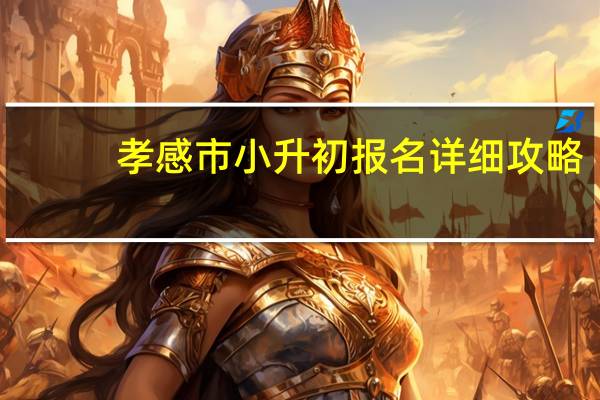 孝感市小升初报名详细攻略