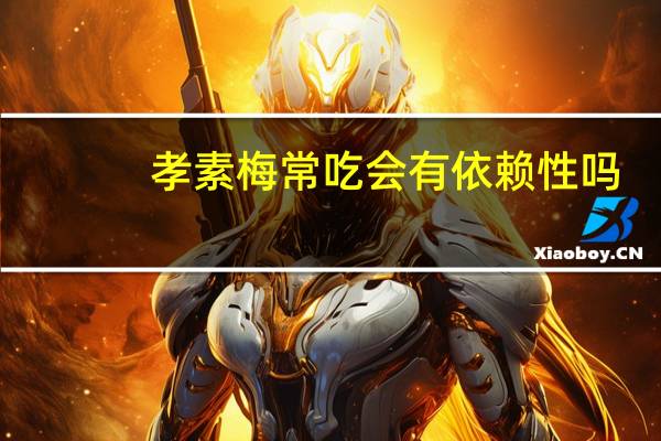 孝素梅常吃会有依赖性吗?（孝素梅酵素副作用）