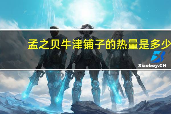 孟之贝 牛津铺子的热量是多少