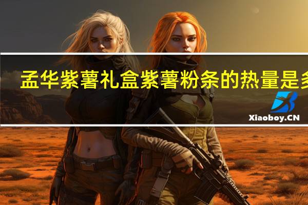 孟华 紫薯礼盒 紫薯粉条的热量是多少