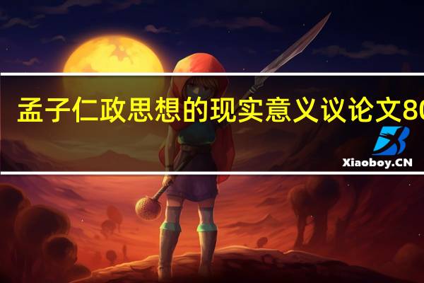 孟子仁政思想的现实意义议论文800字(孟子仁政思想有何现实意义)