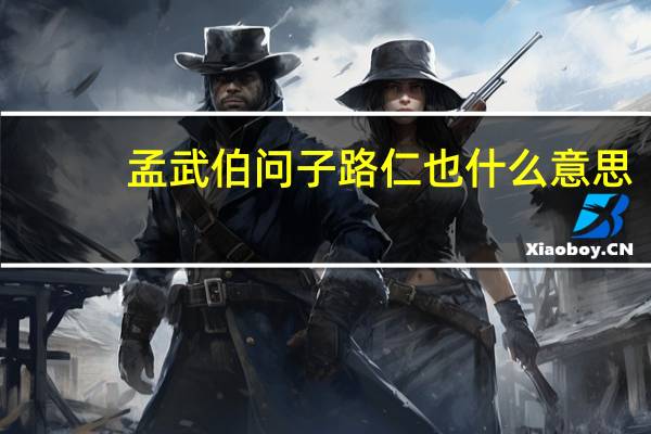孟武伯问子路仁也什么意思