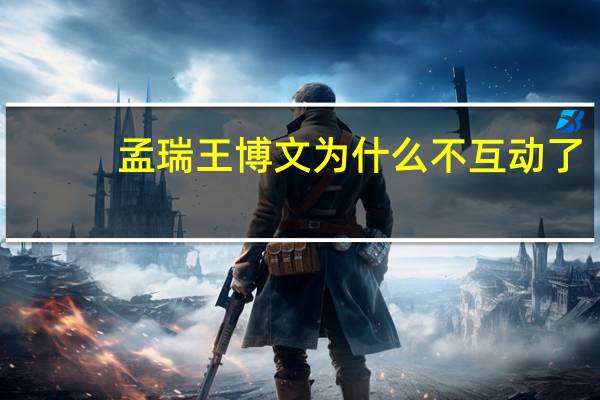 孟瑞王博文为什么不互动了(孟瑞王博文)