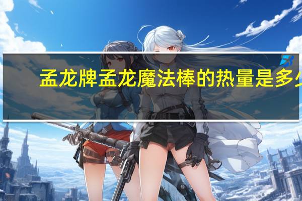 孟龙牌 孟龙 魔法棒的热量是多少
