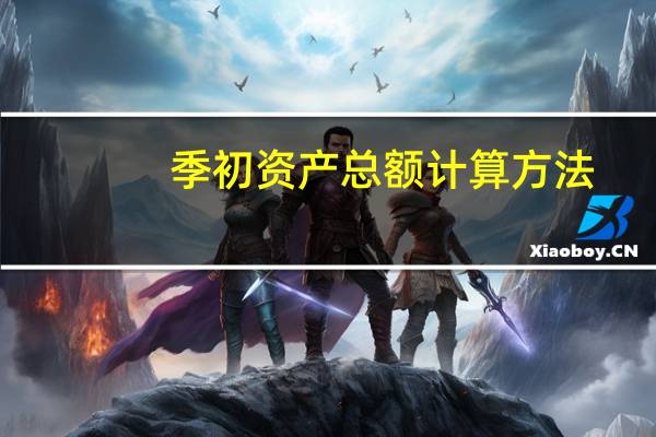 季初资产总额计算方法（季初资产总额怎么填）