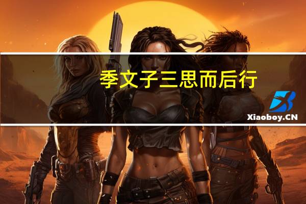 季文子三思而后行。子闻之曰：再斯可矣。解释