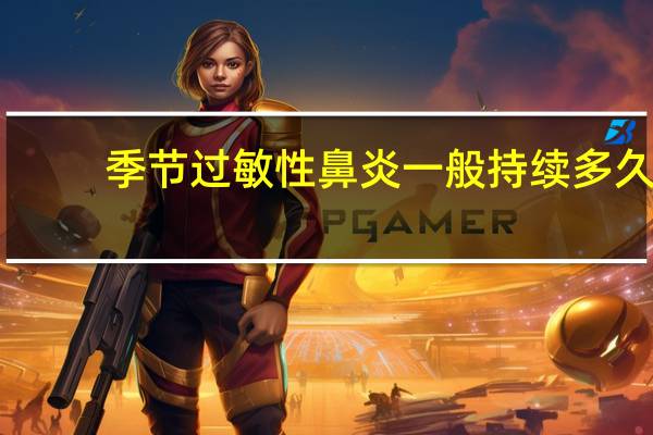 季节过敏性鼻炎一般持续多久（季节过敏性鼻炎）