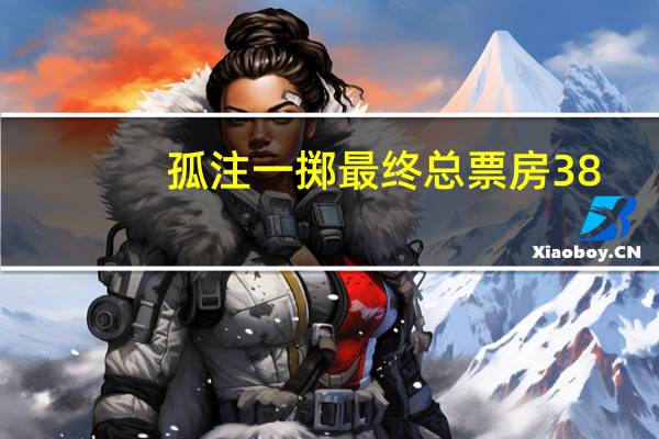 孤注一掷最终总票房38.48亿