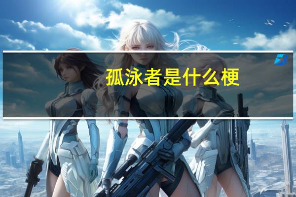 孤泳者是什么梗-孤泳者介绍说明