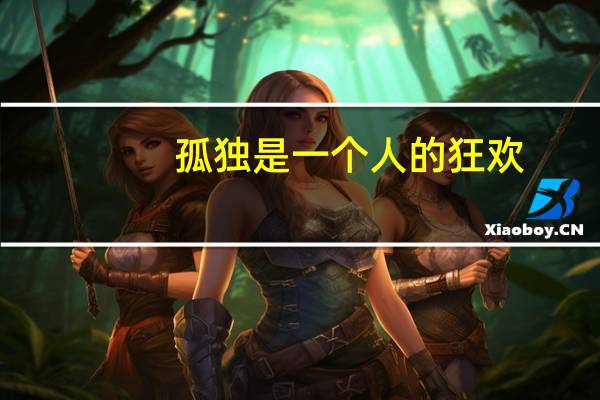 孤独是一个人的狂欢,这句话什么意思 狂欢是一群人的寂寞