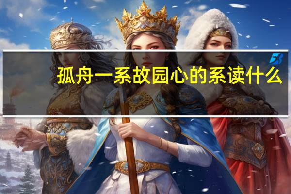 孤舟一系故园心的系读什么