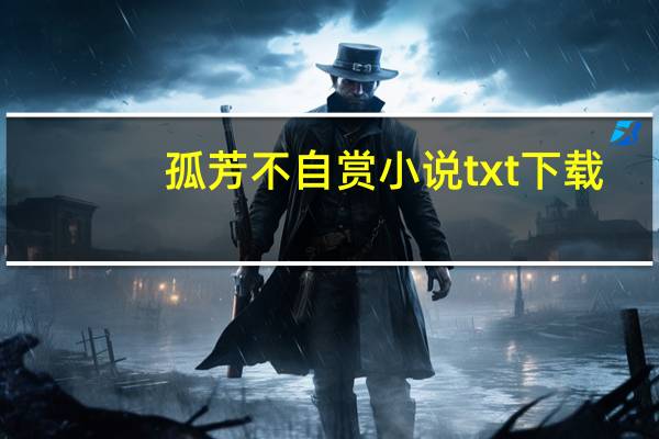 孤芳不自赏小说txt下载（孤芳不自赏小说txt下载）
