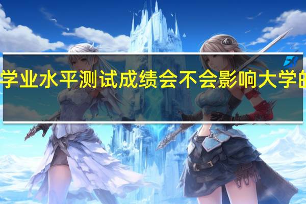 学业水平测试成绩会不会影响大学的录取