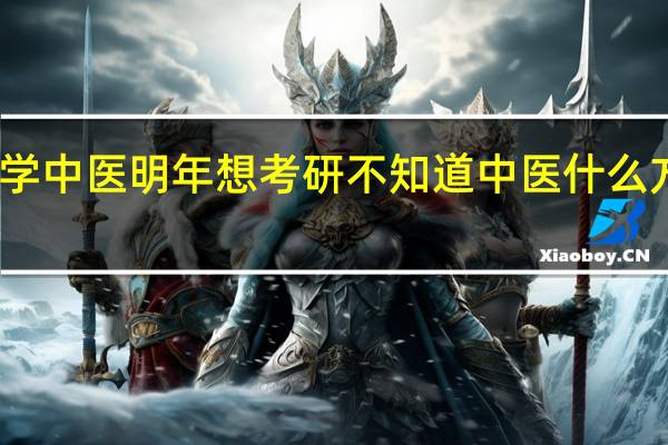 学中医明年想考研不知道中医什么方向好。该报哪个学校