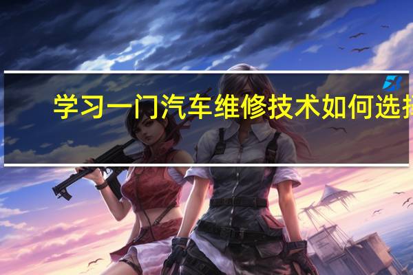 学习一门汽车维修技术如何选择