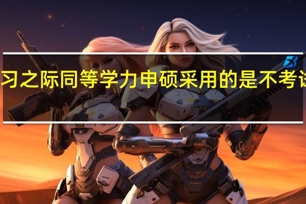 学习之际同等学力申硕采用的是不考试方式吗