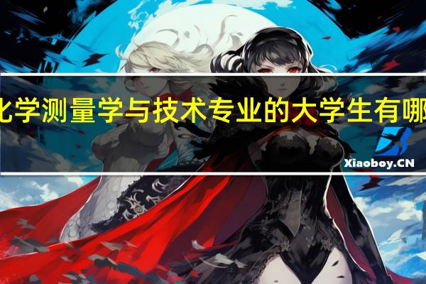 学习化学测量学与技术专业的大学生有哪些就业方向