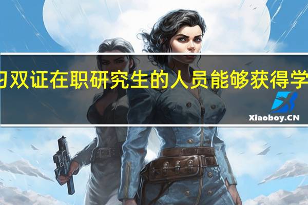 学习双证在职研究生的人员能够获得学历证书吗