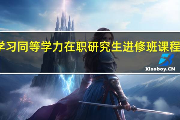 学习同等学力在职研究生进修班课程的好处