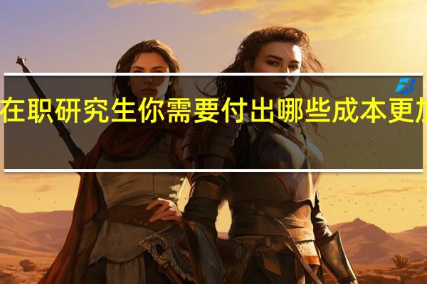 学习在职研究生你需要付出哪些成本更加容易报读