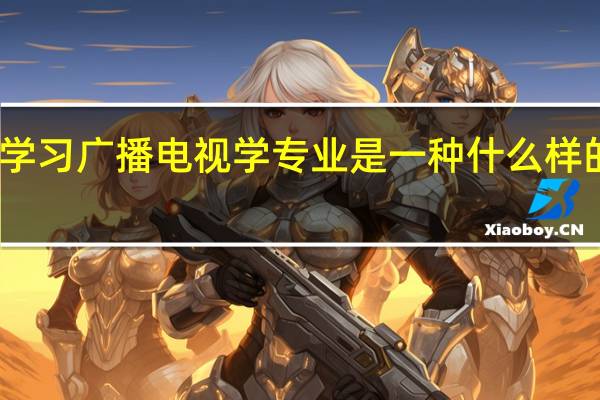 学习广播电视学专业是一种什么样的体验