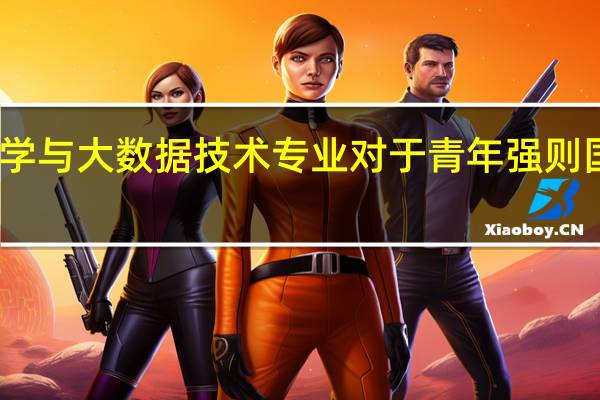 学习数据科学与大数据技术专业对于青年强则国家强有什么好处