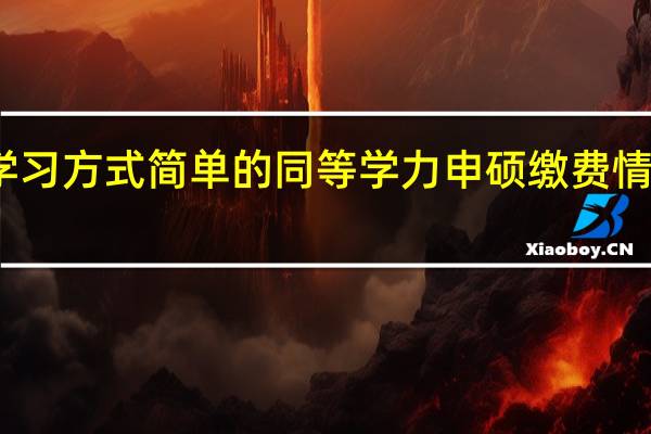 学习方式简单的同等学力申硕缴费情况如何