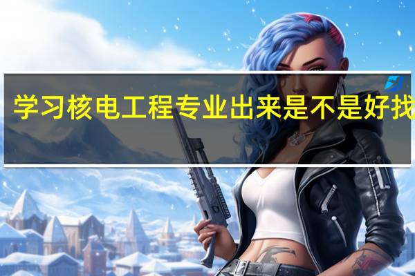学习核电工程专业出来是不是好找工作