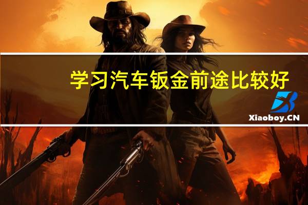 学习汽车钣金前途比较好，挣钱也比较多。怎么学呢