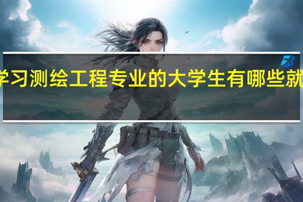 学习测绘工程专业的大学生有哪些就业方向