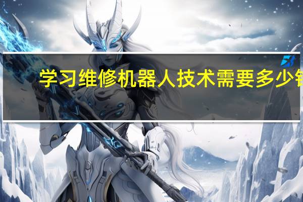 学习维修机器人技术需要多少钱
