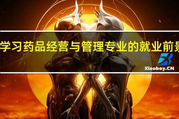 学习药品经营与管理专业的就业前景如何