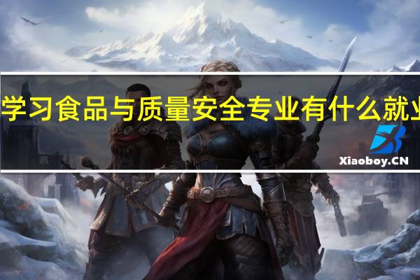 学习食品与质量安全专业有什么就业方向