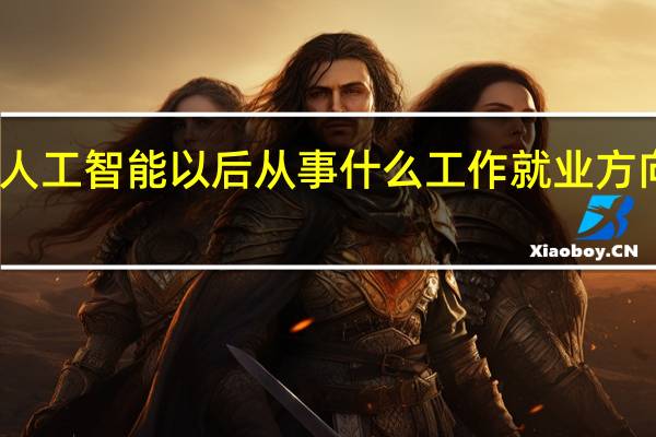 学人工智能以后从事什么工作 就业方向有哪些