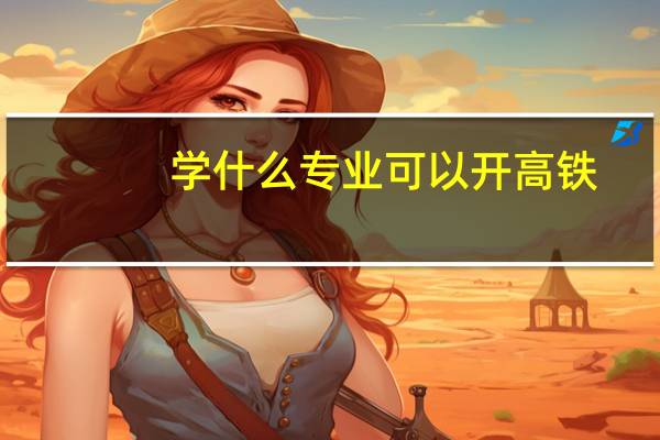 学什么专业可以开高铁