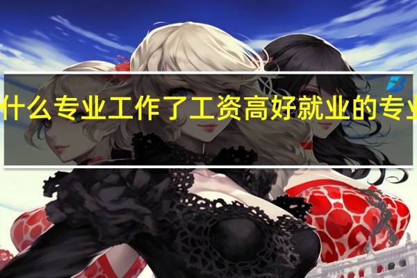学什么专业工作了工资高 好就业的专业有哪些