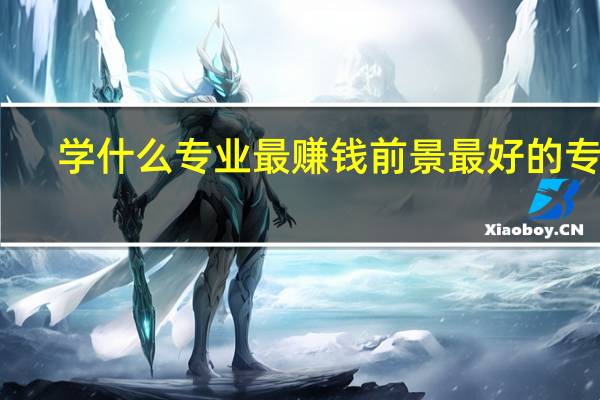 学什么专业最赚钱 前景最好的专业