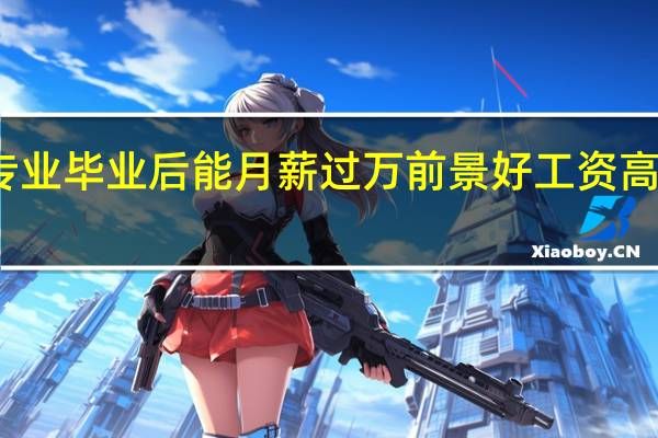 学什么专业毕业后能月薪过万 前景好工资高的专业有哪些