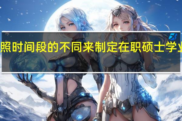 学会按照时间段的不同来制定在职硕士学业的学习计划