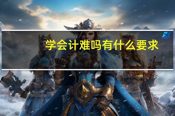学会计难吗有什么要求