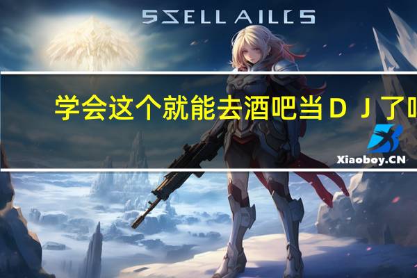 学会这个就能去酒吧当ＤＪ了吗