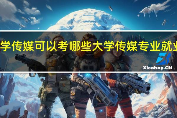 学传媒可以考哪些大学 传媒专业就业前景