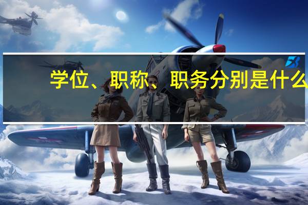 学位、职称、职务分别是什么