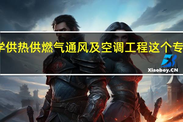 学供热供燃气通风及空调工程这个专业好吗