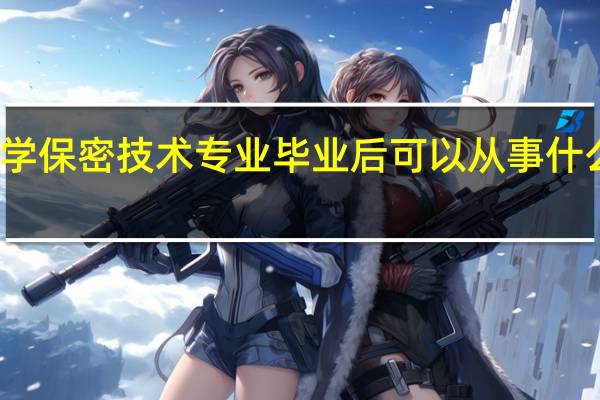 学保密技术专业毕业后可以从事什么工作,有前途吗