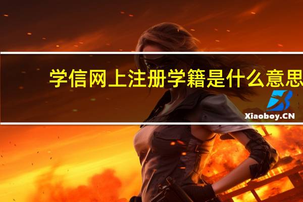 学信网上注册学籍是什么意思