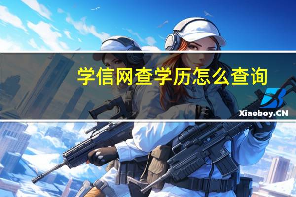 学信网查学历怎么查询（学信网查学历）