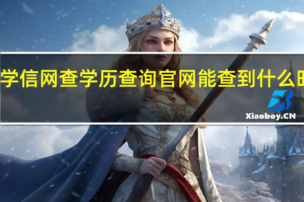 学信网查学历查询官网能查到什么时候的（学信网查学历可以查什么时候的学历）