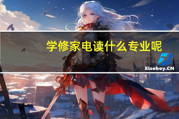 学修家电读什么专业呢